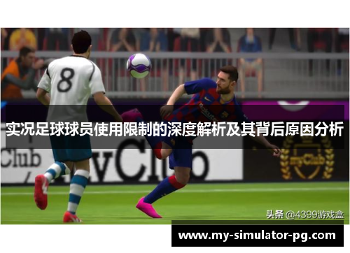 实况足球球员使用限制的深度解析及其背后原因分析