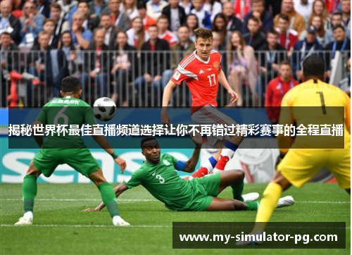 揭秘世界杯最佳直播频道选择让你不再错过精彩赛事的全程直播