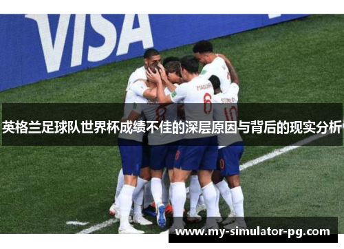 英格兰足球队世界杯成绩不佳的深层原因与背后的现实分析 英格兰足球队世界杯成绩不佳的深层原因与背后的现实分析