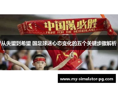 从失望到希望 国足球迷心态变化的五个关键步骤解析