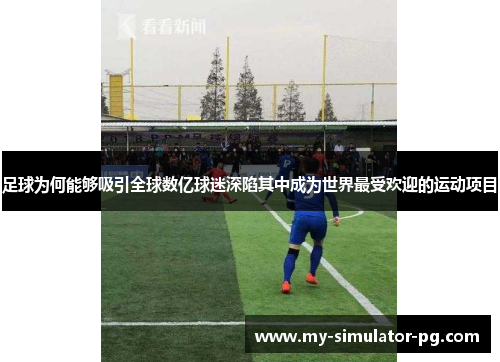 足球为何能够吸引全球数亿球迷深陷其中成为世界最受欢迎的运动项目