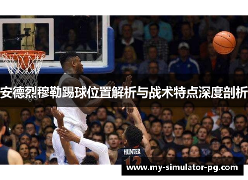 安德烈穆勒踢球位置解析与战术特点深度剖析