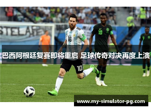 巴西阿根廷复赛即将重启 足球传奇对决再度上演