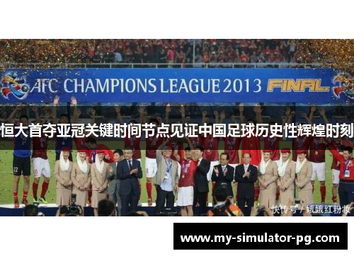 恒大首夺亚冠关键时间节点见证中国足球历史性辉煌时刻