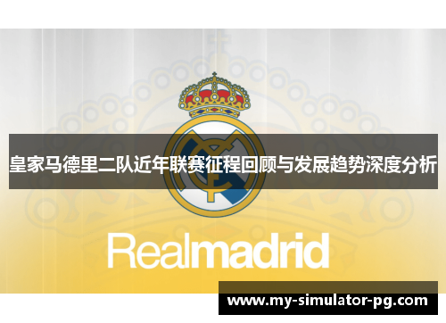 皇家马德里二队近年联赛征程回顾与发展趋势深度分析