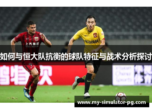 如何与恒大队抗衡的球队特征与战术分析探讨