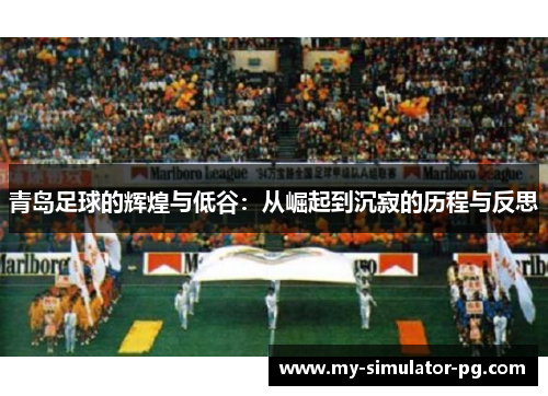 青岛足球的辉煌与低谷：从崛起到沉寂的历程与反思