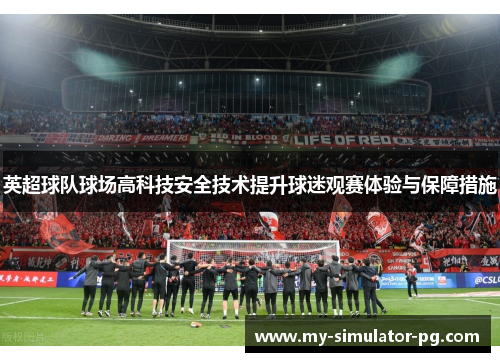 英超球队球场高科技安全技术提升球迷观赛体验与保障措施