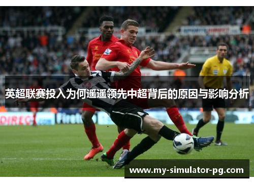 英超联赛投入为何遥遥领先中超背后的原因与影响分析