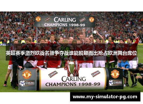 英超赛季激烈欧战名额争夺战谁能脱颖而出抢占欧洲舞台席位