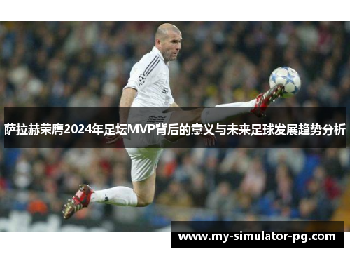 萨拉赫荣膺2024年足坛MVP背后的意义与未来足球发展趋势分析