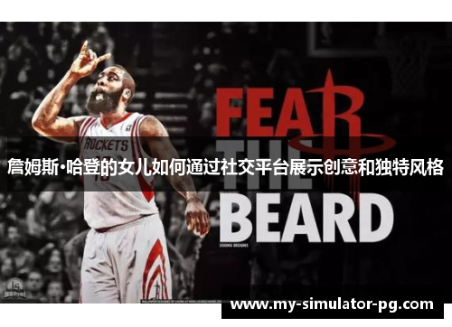 詹姆斯·哈登的女儿如何通过社交平台展示创意和独特风格 詹姆斯·哈登的女儿如何通过社交平台展示创意和独特风格