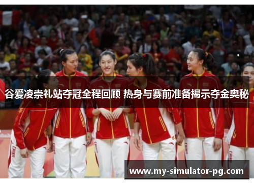 谷爱凌崇礼站夺冠全程回顾 热身与赛前准备揭示夺金奥秘