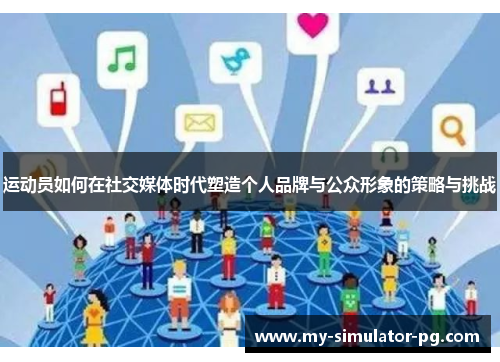 运动员如何在社交媒体时代塑造个人品牌与公众形象的策略与挑战