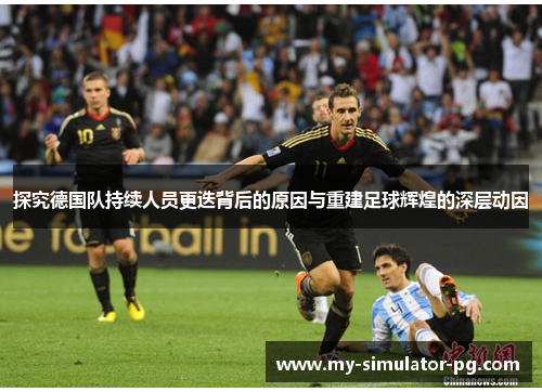 探究德国队持续人员更迭背后的原因与重建足球辉煌的深层动因