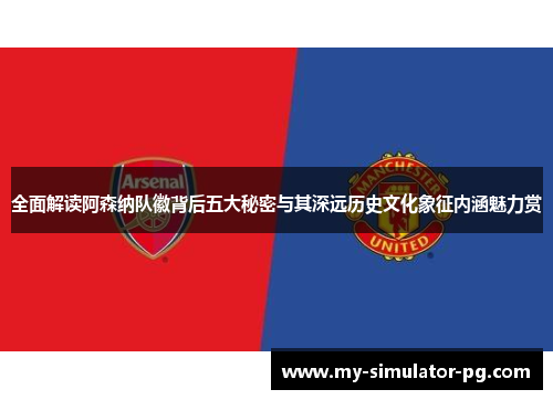 全面解读阿森纳队徽背后五大秘密与其深远历史文化象征内涵魅力赏