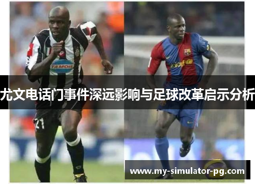 尤文电话门事件深远影响与足球改革启示分析