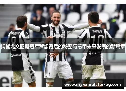 揭秘尤文图斯冠军梦想背后的秘密与意甲未来发展的新篇章