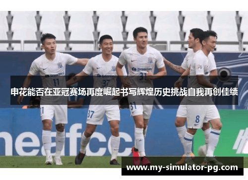 申花能否在亚冠赛场再度崛起书写辉煌历史挑战自我再创佳绩 申花能否在亚冠赛场再度崛起书写辉煌历史挑战自我再创佳绩