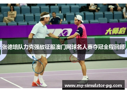 张德培队力克强敌征服澳门网球名人赛夺冠全程回顾 张德培队力克强敌征服澳门网球名人赛夺冠全程回顾