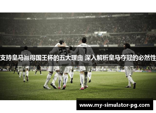 支持皇马赢得国王杯的五大理由 深入解析皇马夺冠的必然性 支持皇马赢得国王杯的五大理由 深入解析皇马夺冠的必然性