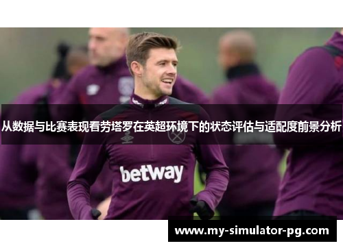从数据与比赛表现看劳塔罗在英超环境下的状态评估与适配度前景分析 从数据与比赛表现看劳塔罗在英超环境下的状态评估与适配度前景分析
