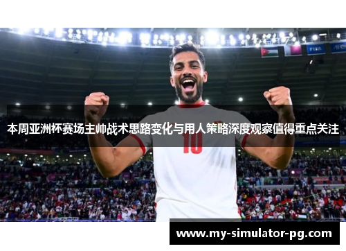 本周亚洲杯赛场主帅战术思路变化与用人策略深度观察值得重点关注 本周亚洲杯赛场主帅战术思路变化与用人策略深度观察值得重点关注