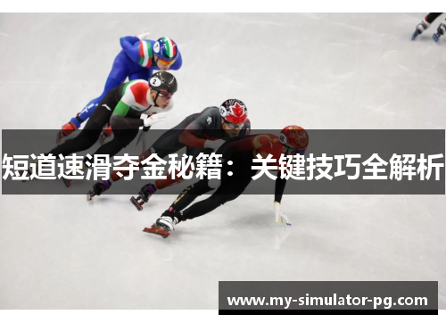 短道速滑夺金秘籍:关键技巧全解析 短道速滑夺金秘籍:关键技巧全解析