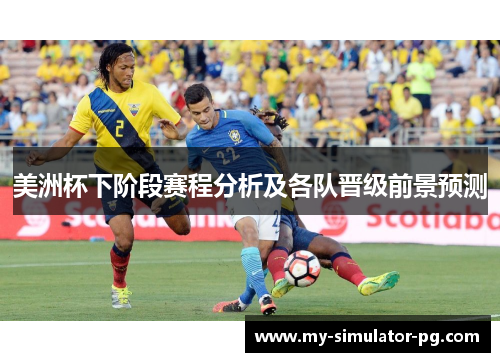 美洲杯下阶段赛程分析及各队晋级前景预测