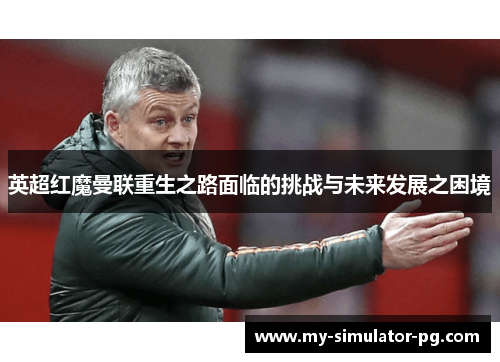 英超红魔曼联重生之路面临的挑战与未来发展之困境