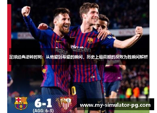 足球经典逆转时刻:从绝望到希望的瞬间,历史上最震撼的反败为胜瞬间解析 足球经典逆转时刻:从绝望到希望的瞬间,历史上最震撼的反败为胜瞬间解析
