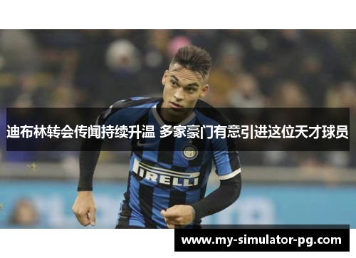 迪布林转会传闻持续升温 多家豪门有意引进这位天才球员 迪布林转会传闻持续升温 多家豪门有意引进这位天才球员
