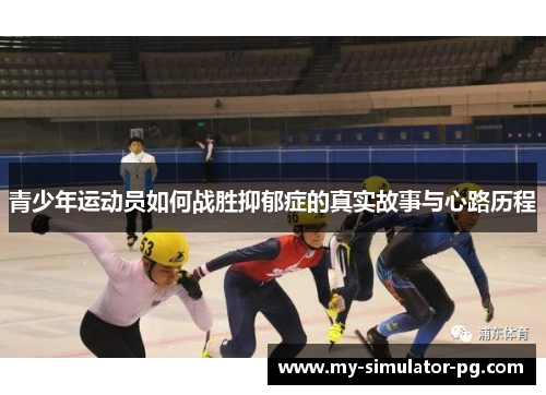 青少年运动员如何战胜抑郁症的真实故事与心路历程 青少年运动员如何战胜抑郁症的真实故事与心路历程