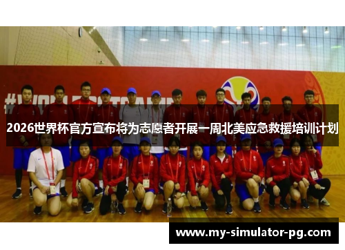 2026世界杯官方宣布将为志愿者开展一周北美应急救援培训计划 2026世界杯官方宣布将为志愿者开展一周北美应急救援培训计划